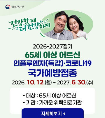 2026-2027절기 65세 이상 어르신 인플루엔자(독감)·코로나19 국가예방접종 2026. 10. 12.(월) ~ 2027. 6. 30.(수) -대상 : 65세 이상 어르신 -기관 : 가까운 위탁의료기관 자세히보기 질병관리청