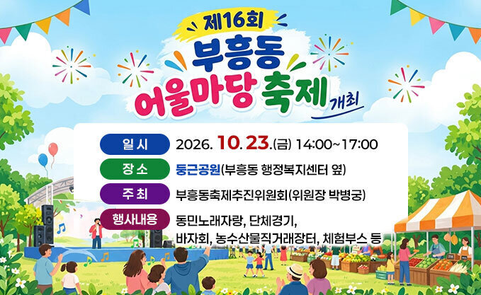 「제16회 부흥동 어울마당 축제」 개최 일시 : 2026. 10. 23.(금) 14:00~17:00 장소 : 둥근공원(부흥동 행정복지센터 옆) 주최 : 부흥동축제추진위원회(위원장 박병궁) 행사내용:동민노래자랑, 단체경기, 바자회, 농수산물직거래장터, 체험부스 등