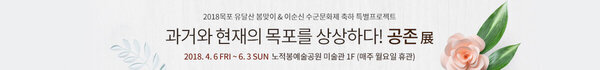 2018목포 유달산 봄맞이 & 이순신 수군문화제 축하 특별프로젝트 과거와 현재의 공존전 목포를 상상하다 공존전 2018. 4. 6 FRI ~ 6. 3 SUN 노적봉예술공원 미술관 1F (매주 월요일 휴관)