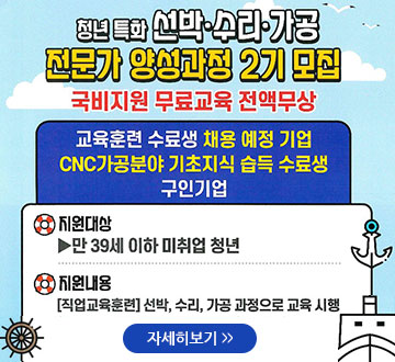청년 특화 선박,수리,가공 전문가 양성과정 2기 모집 국비지원 무료교육 전액무상 교육훈련 수료생 채용 예정 기업 CNC가공분야 기초지식 습득 수료생 구인기업 지원대상 ▶만39세 이하 미취업 청년 지원내용 [직업교육훈련] 선박,수리,가공 과정으로 교육시행 자세히보기