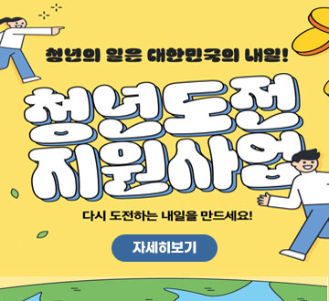 청년의 일은 대한민국의 내일! 청년도전 지원사업 다시 도전하는 내일을 만드세요! 자세히보기